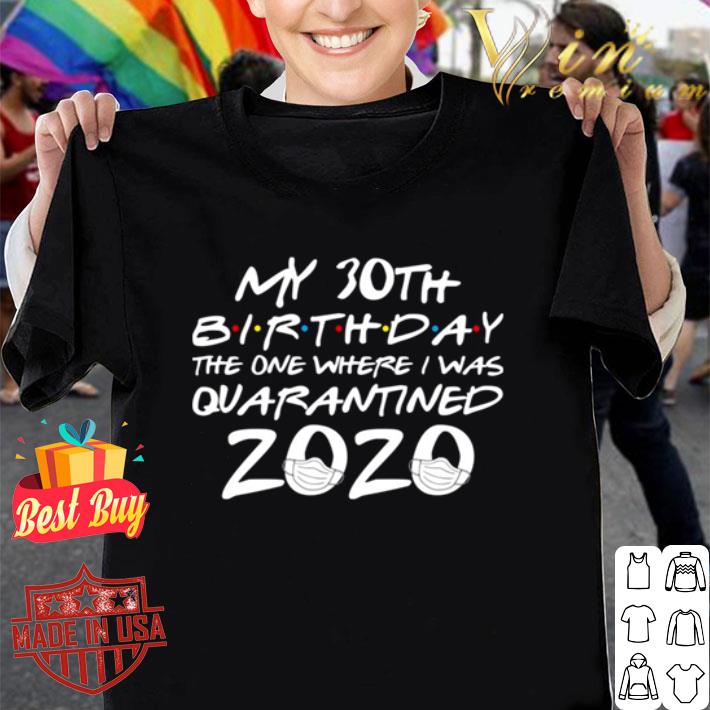 My 30th birthday the one where i was quarantined 2020 Covid-19 shirt