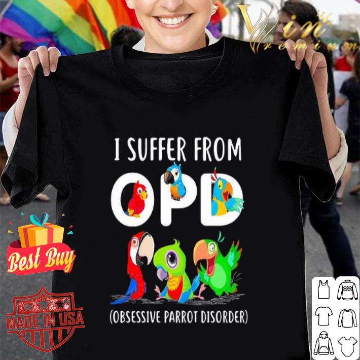 I suffer from OPD Obsessive Parrot Disorder shirt