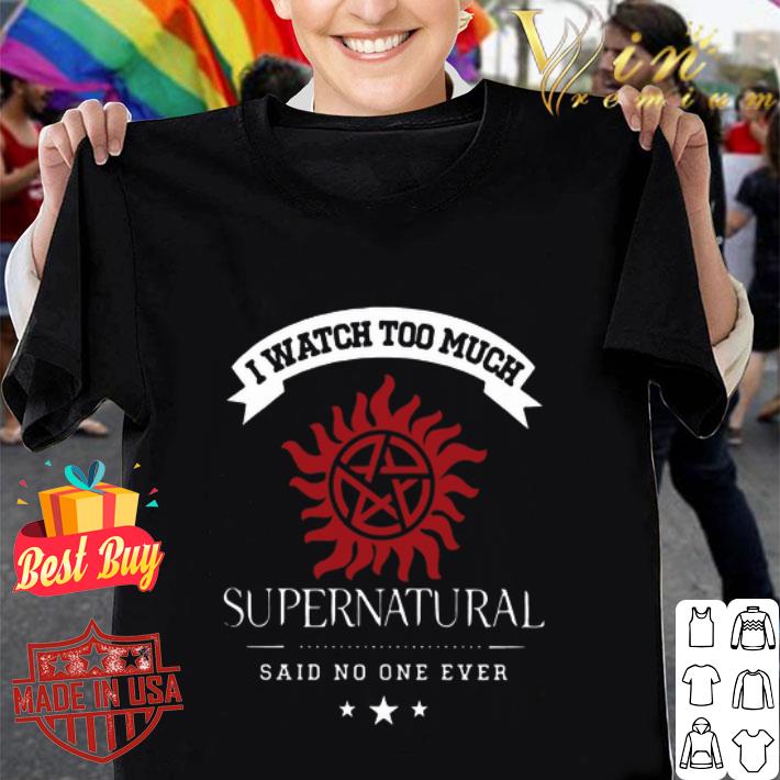 I watch too much Supernatural logo said no one ever shirt