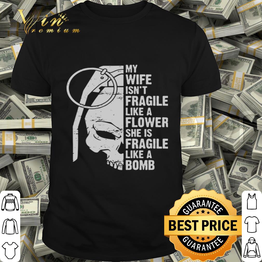 Skull grenade my wife isn’t fragile like a flower she is fragile like a bomb shirt