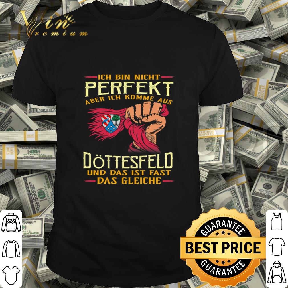 Ich bin nicht perfekt aber ich komme aus Döttesfeld Das Gleiche shirt