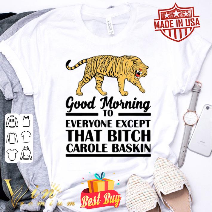 Tiger Good morning to everyone except that bitch Carole Baskin shirt