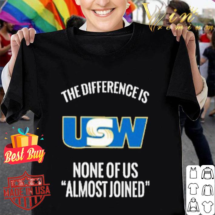 United Steelworkers the difference is none of us almost joined shirt