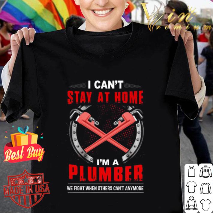 I can’t stay at home I’m a plumber we fight when others Covid-19 shirt