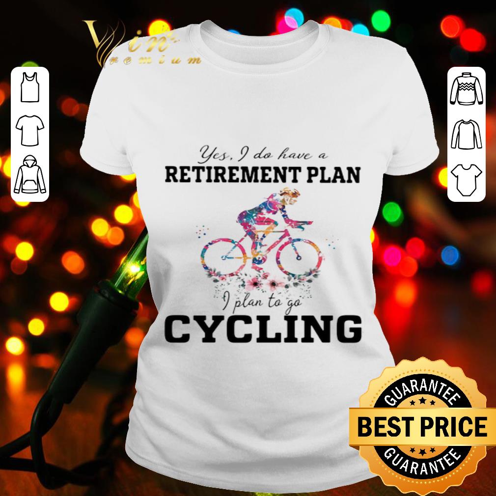Yes I do have a retirement plan I plan to go cycling colors flower shirt