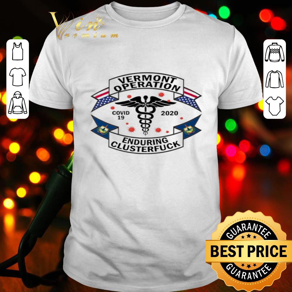 Vermont Operation Covid-19 2020 enduring clusterfuck shirt