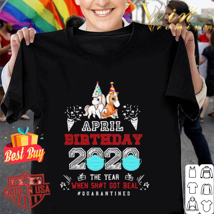Unicorns April birthday 2020 the year when got real #quarantined shirt