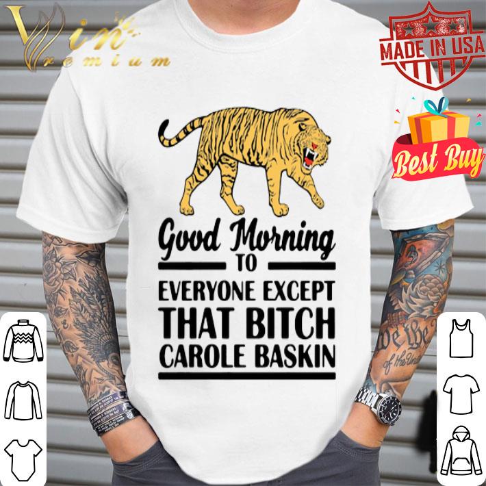 Tiger Good morning to everyone except that bitch Carole Baskin shirt
