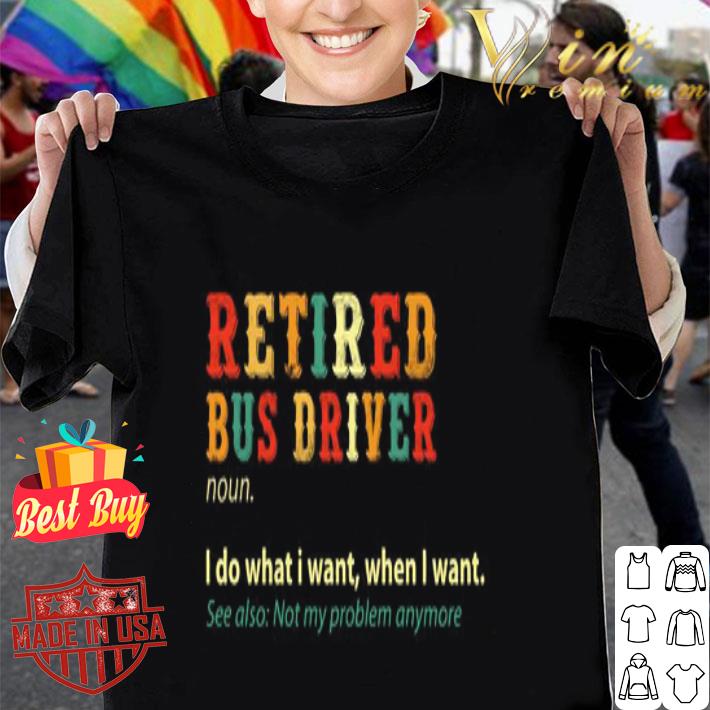 Retired bus driver noun I do what I want when I want vintage shirt