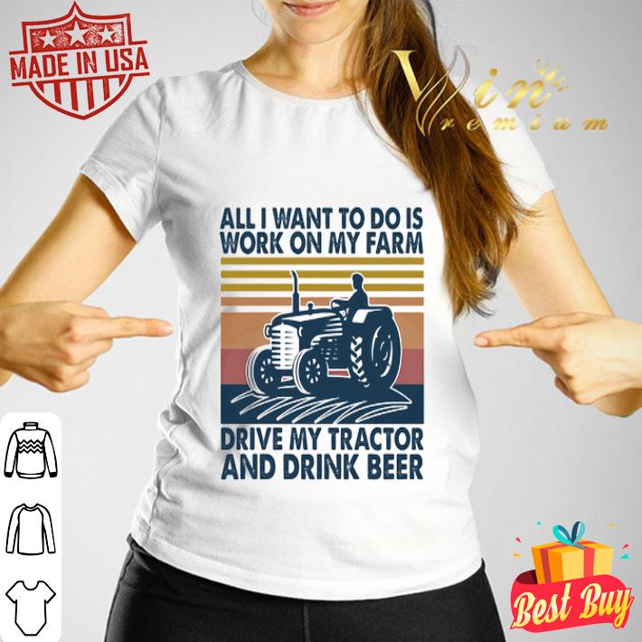 All I want to do is work on my farm drive my tractor and drink beer vintage shirt