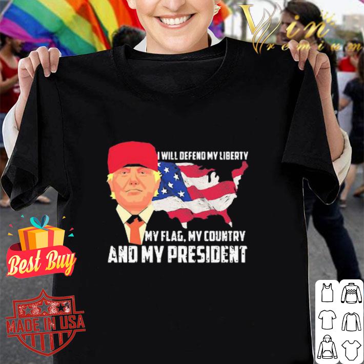 Trump i will defend my liberty my flag my country and my president shirt