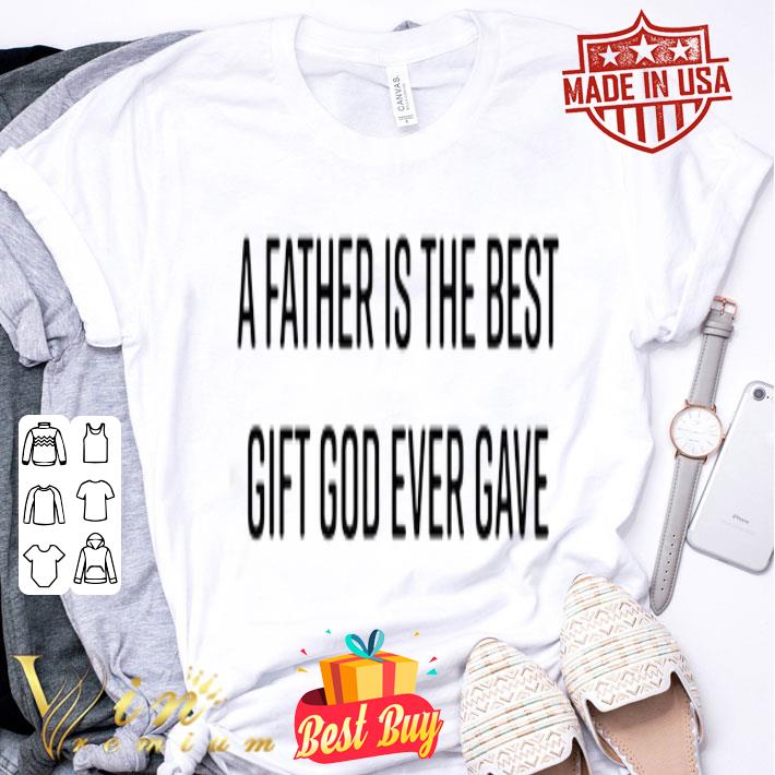 A father is the best gift god ever gave father day shirt