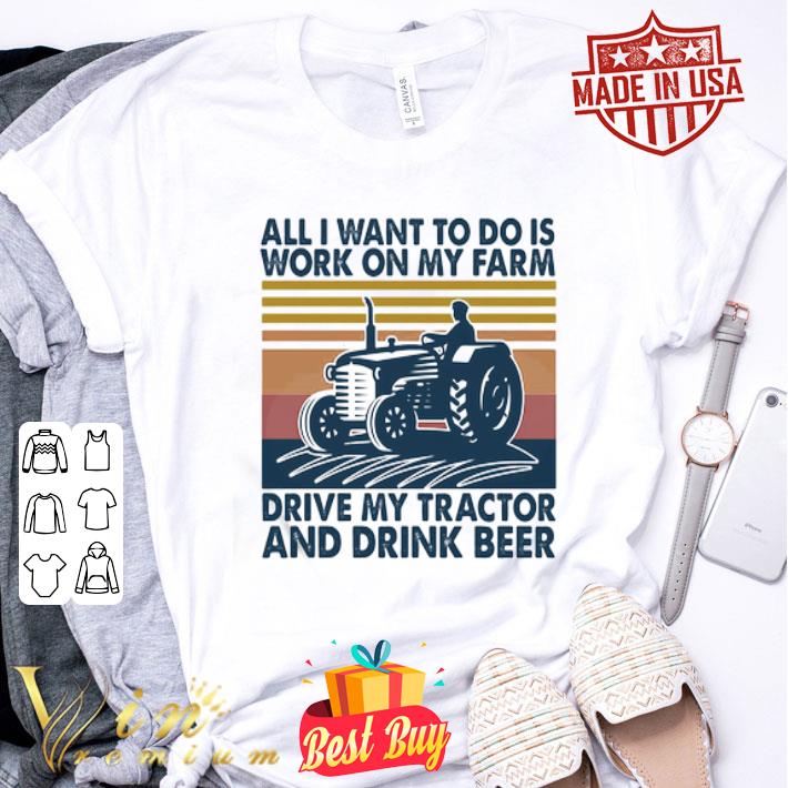 All I want to do is work on my farm drive my tractor and drink beer vintage shirt