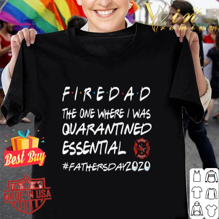 Firedad the one where I was quarantined essential #fathersday2020 shirt