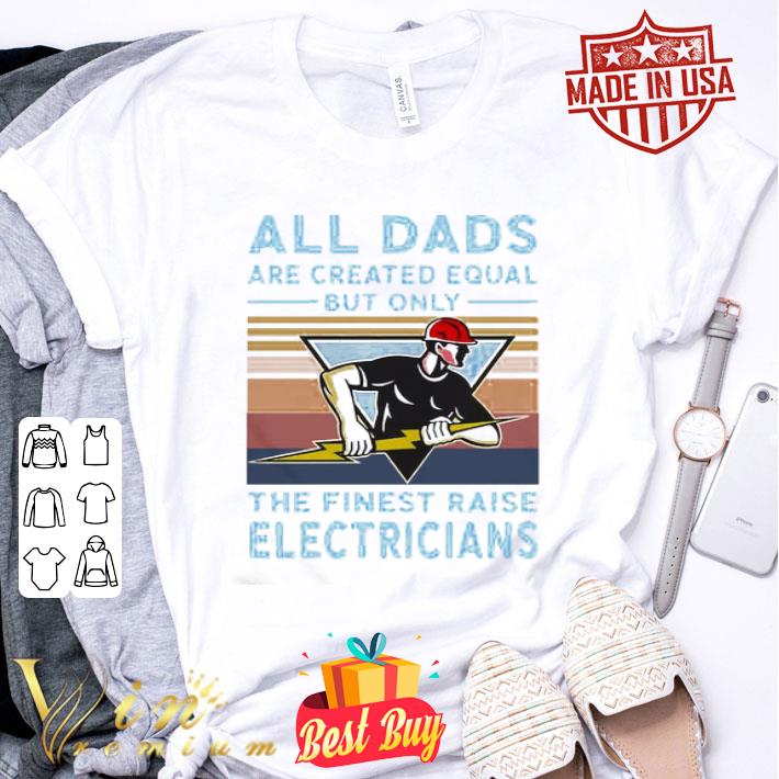 All dads are created equal but only the finest raise electricians shirt