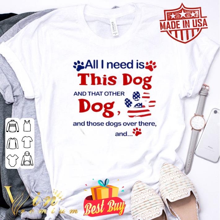 All I need is this dog and that other dog and those dogs over there American flag shirt