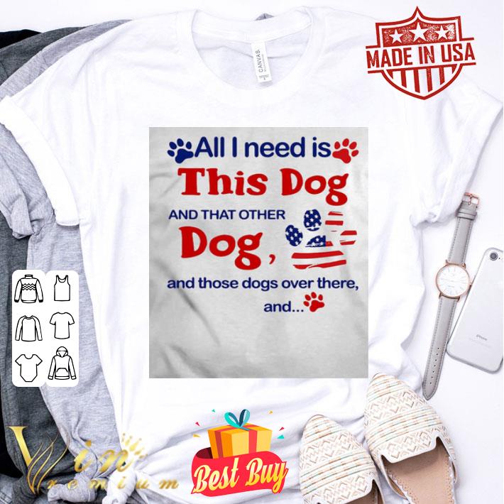 All I need is this dog and that other dog and those dogs over there American flag shirt