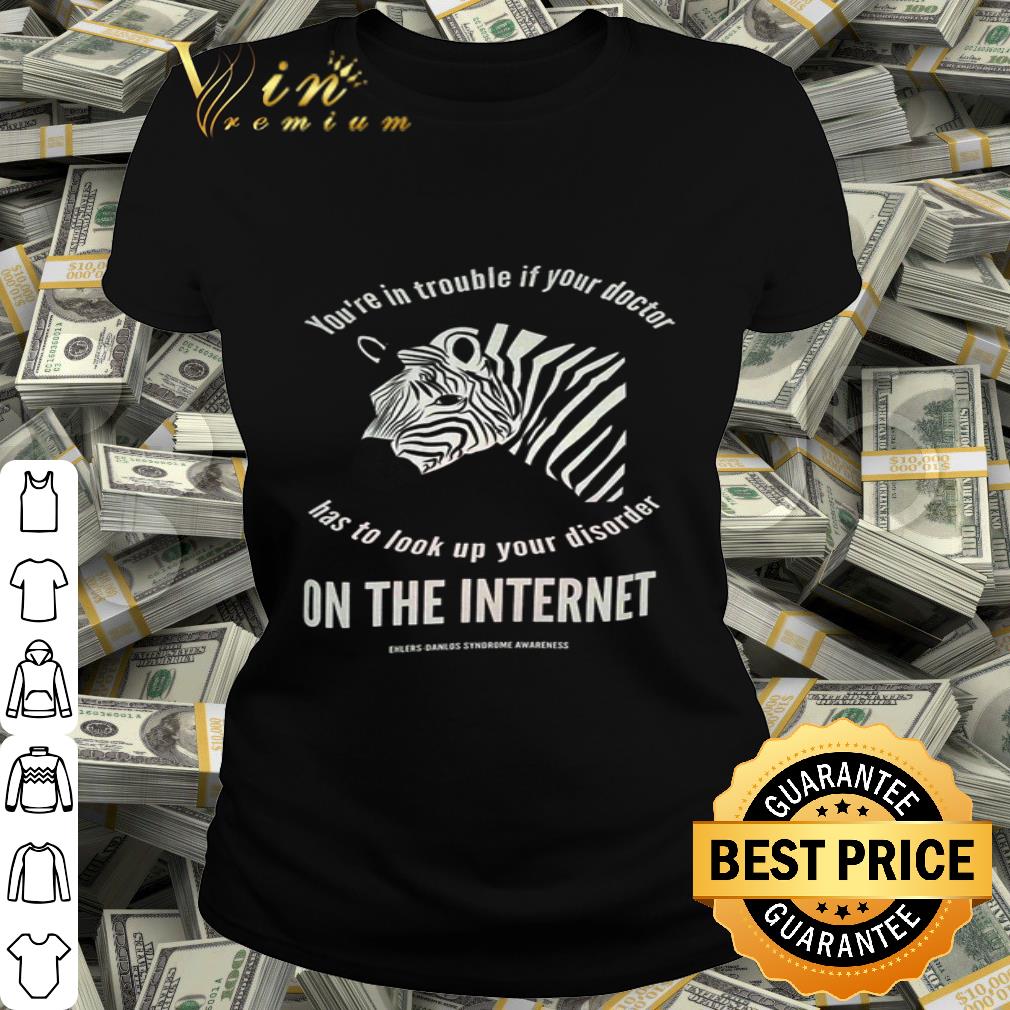 You’re in trouble if your doctor has to look up your disorder on the internet shirt