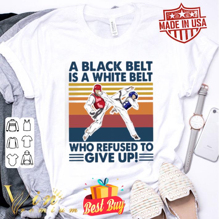 Vintage Taekwondo a black belt is a white belt who refused to give up shirt