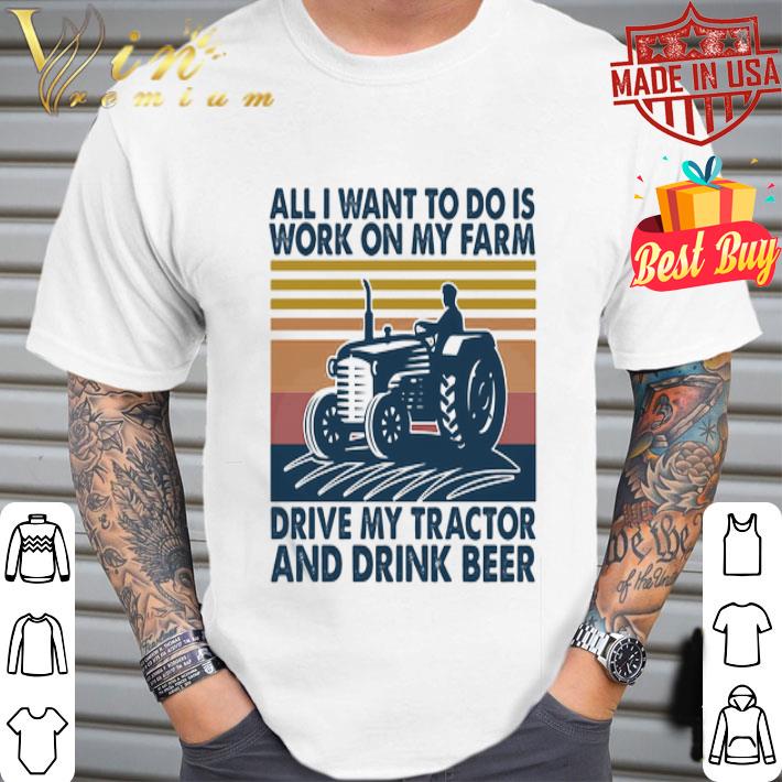 All I want to do is work on my farm drive my tractor and drink beer vintage shirt
