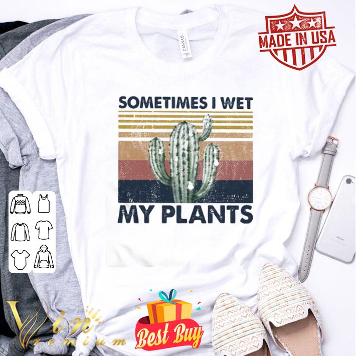 Vintage cactus sometimes i wet my plants shirt