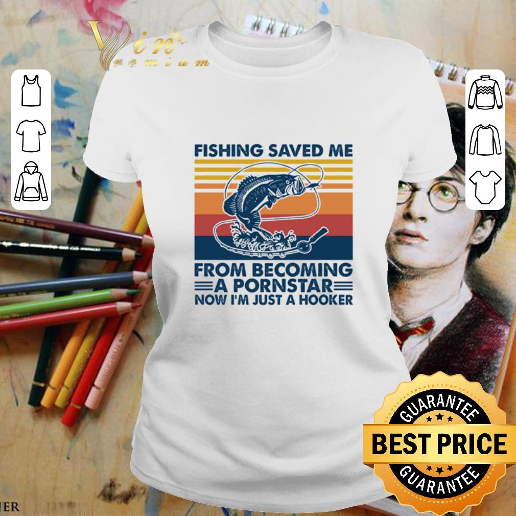 Fishing saved me from becoming a pornstar now I’m just a hooker vintage shirt 2