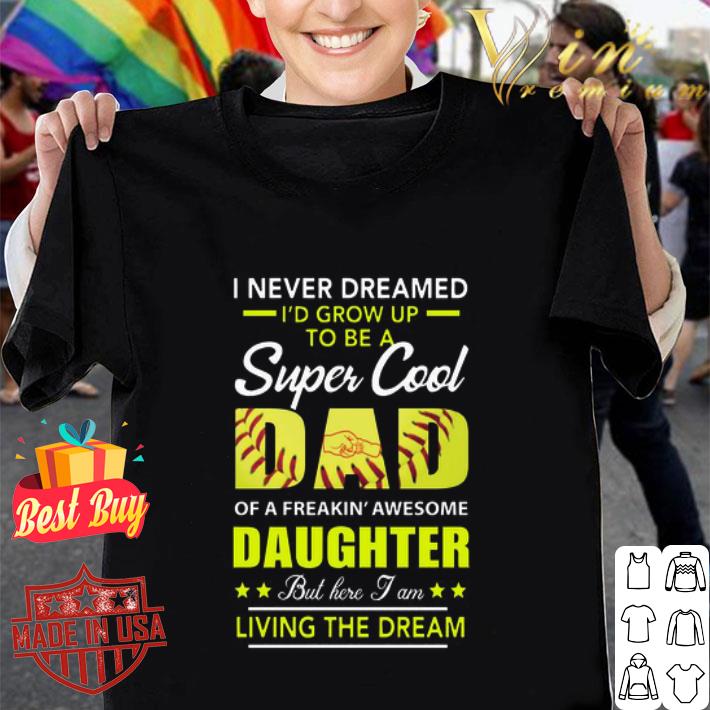 I never dreamed I’d grow up to be a super cool Dad daughter Softball shirt