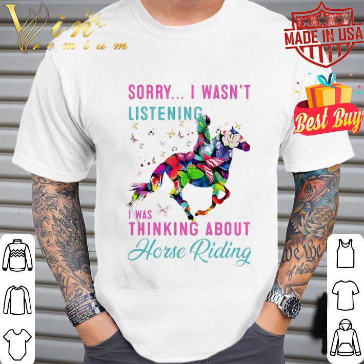 Sorry I Wasn’t Listening I Was Thinking About Horse Riding shirt