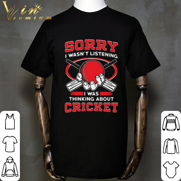 I was thinking about cricket sorry i wasn’t listening shirt 2