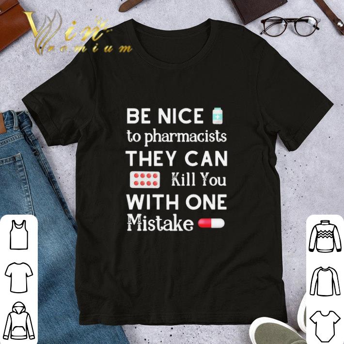 Be nice to pharmacists they can kill you with one mistake shirt, hoodie ...