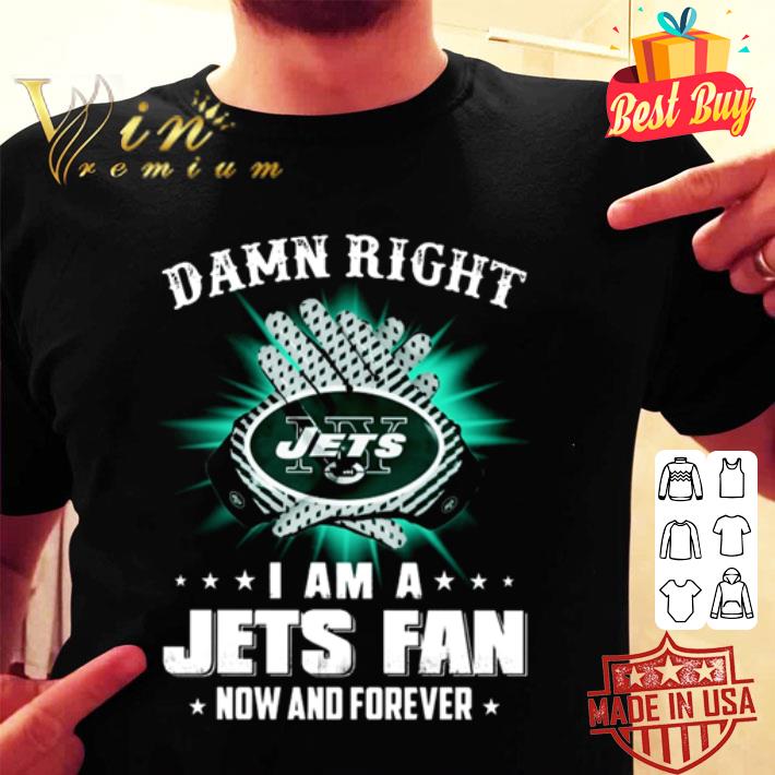 New York Jets Damn right I am a Jets fan now and forever shirt