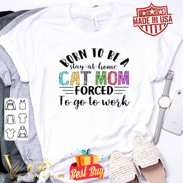 Born to be a stay at home cat mom forced to go to work mother day shirt