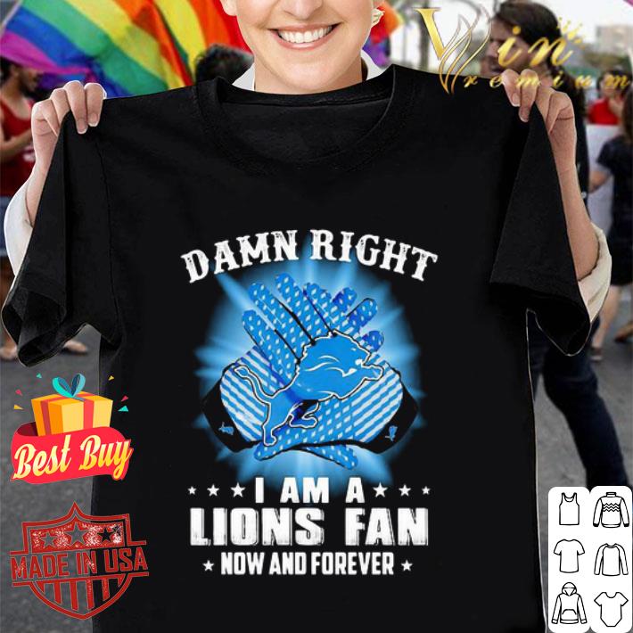 Logo Detroit Lions Damn Right I Am A Lions Fan Now And Forever shirt