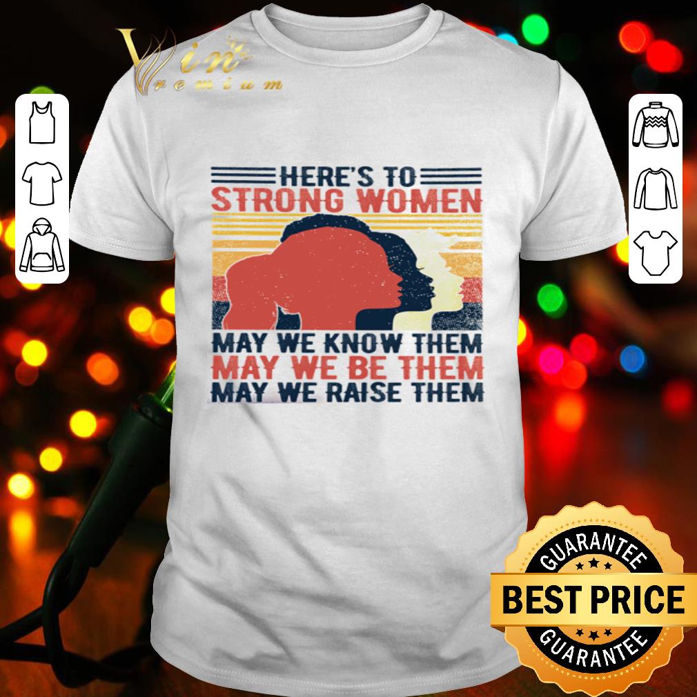 Vintage Here’s To Strong Woman May We Know And Be And Raise Them shirt