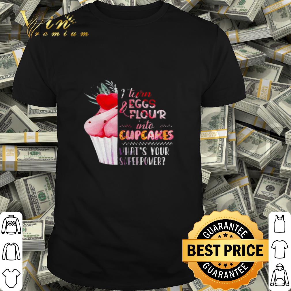 Bake I turn and eggs flour into cupcakes what's your superpower shirt