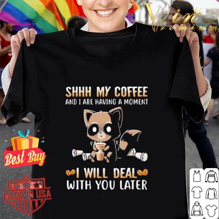 Raccoon Shhh My Coffee And I Are Having A Moment I Will Deal shirt