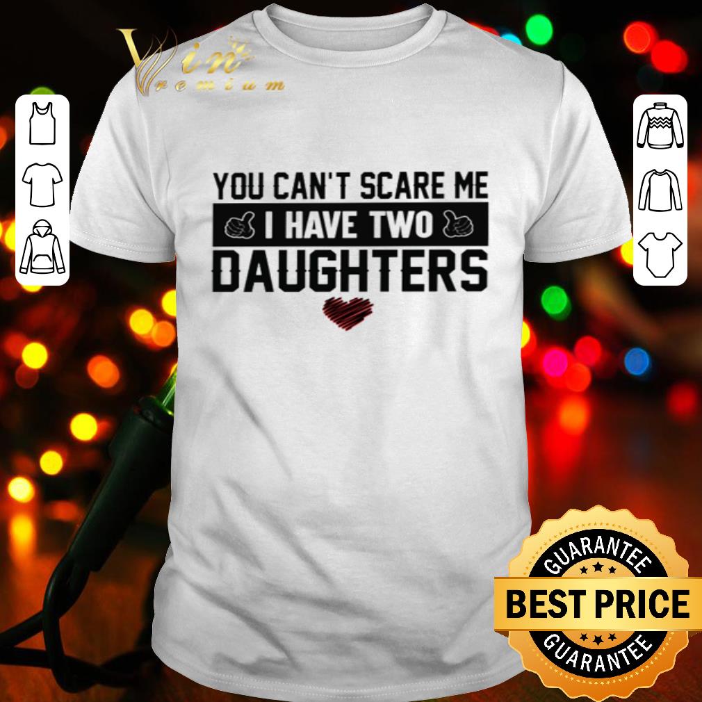 You Can’t Scare Me I Have Two Daughters Father's Day shirt