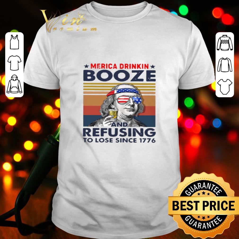 Benjamin Franklin Merica Drinkin Booze And Refusing To Lose Since 1776 shirt