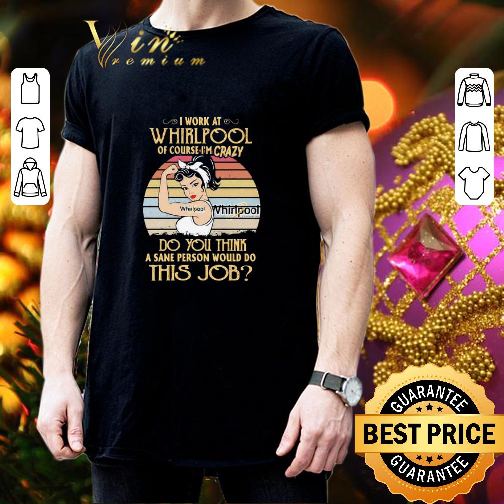 Strong Woman I Work At Whirlpool Of Course I’m Crazy Vintage shirt 3