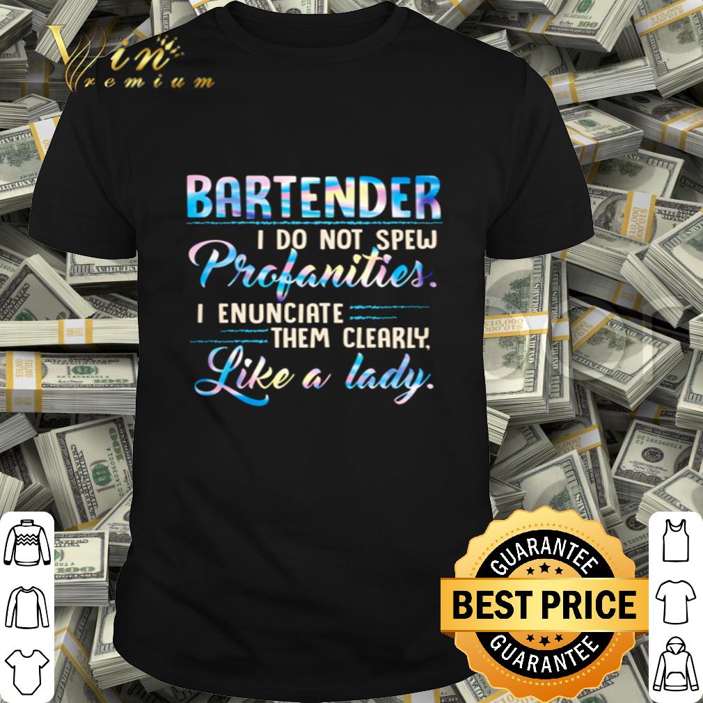 Bartender i do not spew profanities i enunciate them clearly like a lady shirt