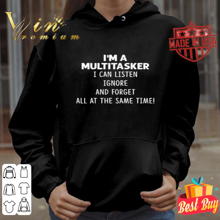 I’m a multitasker I can listen ignore and forget all at the same time shirt