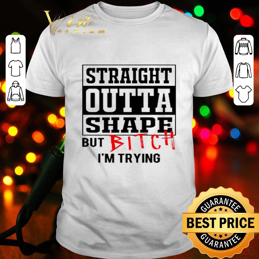 Straight outta shape but bitch I’m trying shirt