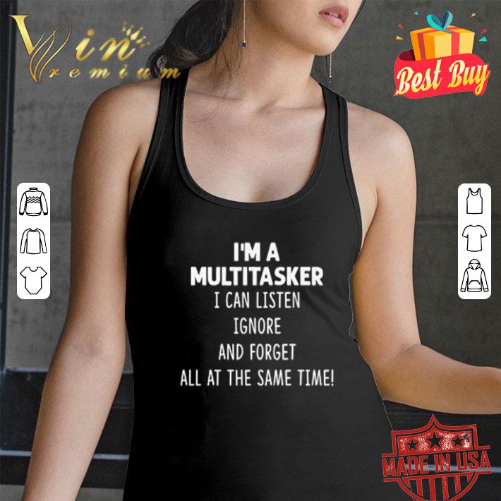 I’m a multitasker I can listen ignore and forget all at the same time shirt