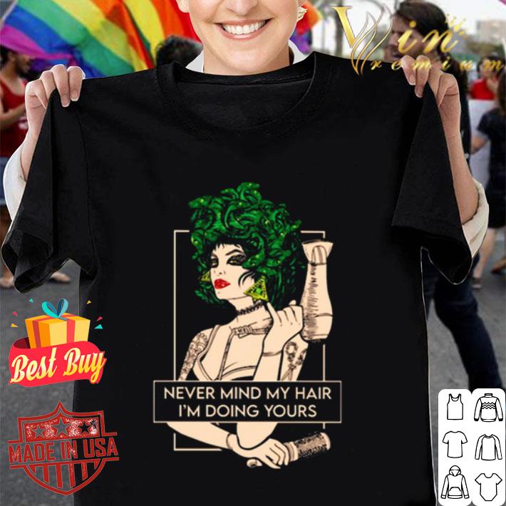 Never Mind My Hair I’m Doing Yours shirt