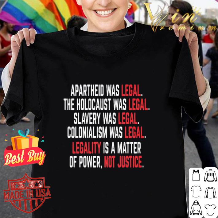 Apartheid the holocaust slavery colonialism was legal legality is a matter of power not justice shirt