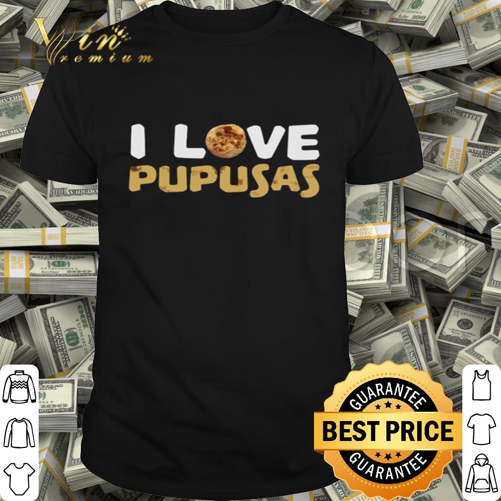 I Love Pupusas Salvadoran Food shirt
