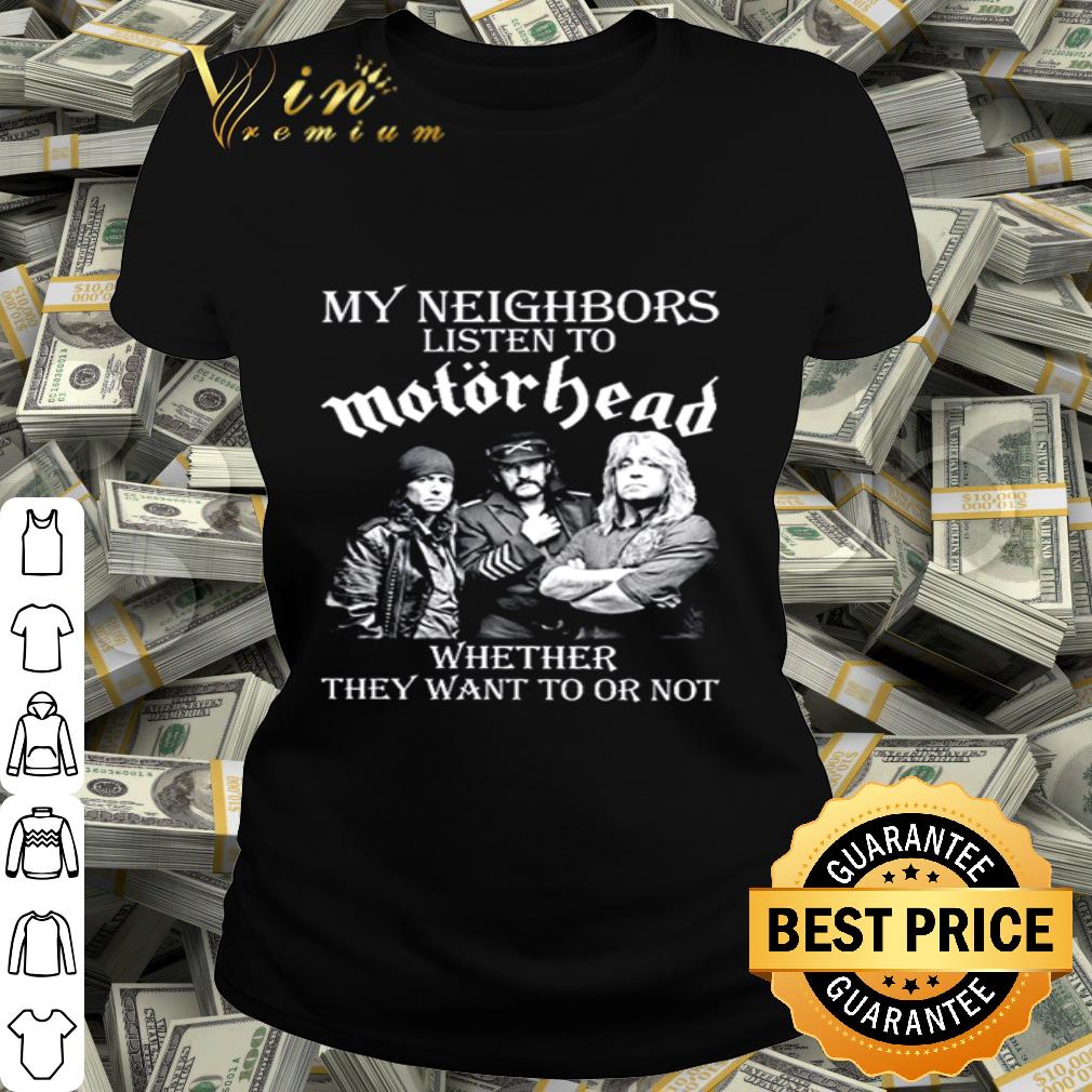 My Neighbors Listen To Motorhead band Whether They Want To Or Not shirt