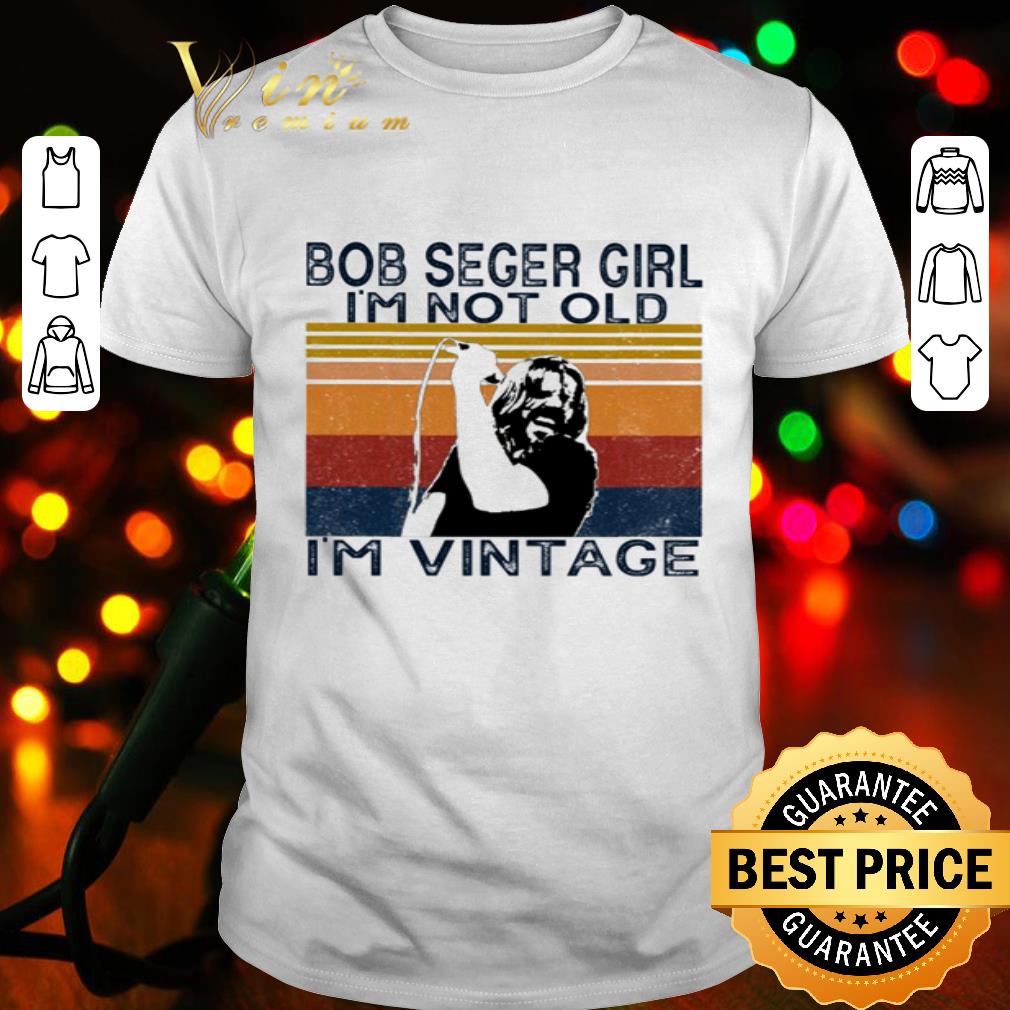 Bob Seger girl I’m not old I’m vintage shirt
