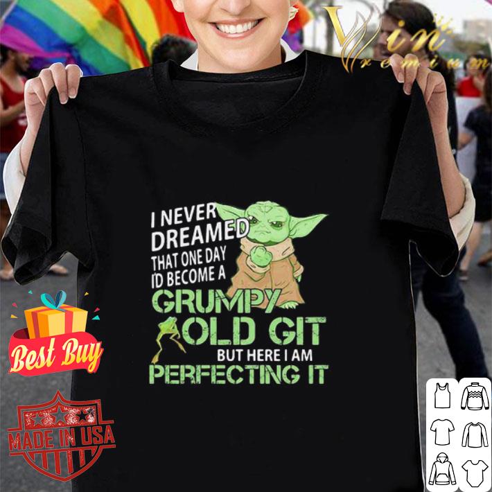 Baby Yoda I Never Dreamed That One Day I’d Become A Grumpy Old Git shirt