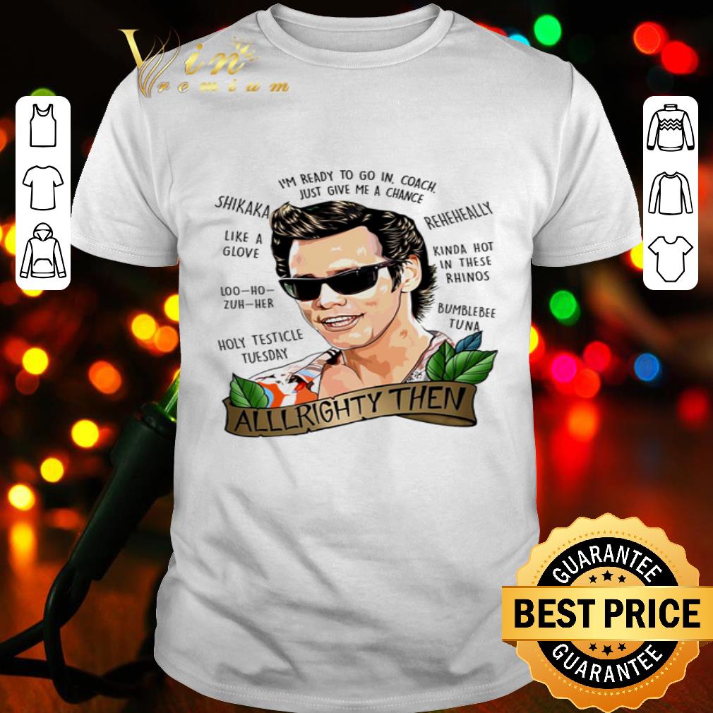 Ace Ventura Alrighty Then I’m Ready To Go In Coach Just Give Me A Chance shirt